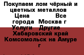 Покупаем лом чёрный и цветных металлов › Цена ­ 13 000 - Все города, Москва г. Услуги » Другие   . Хабаровский край,Комсомольск-на-Амуре г.